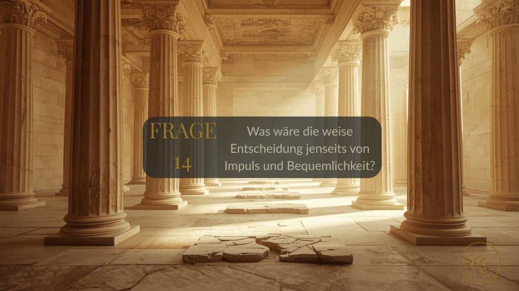 Frage 14 – Was wäre die weise Entscheidung jenseits von Impuls und Bequemlichkeit?