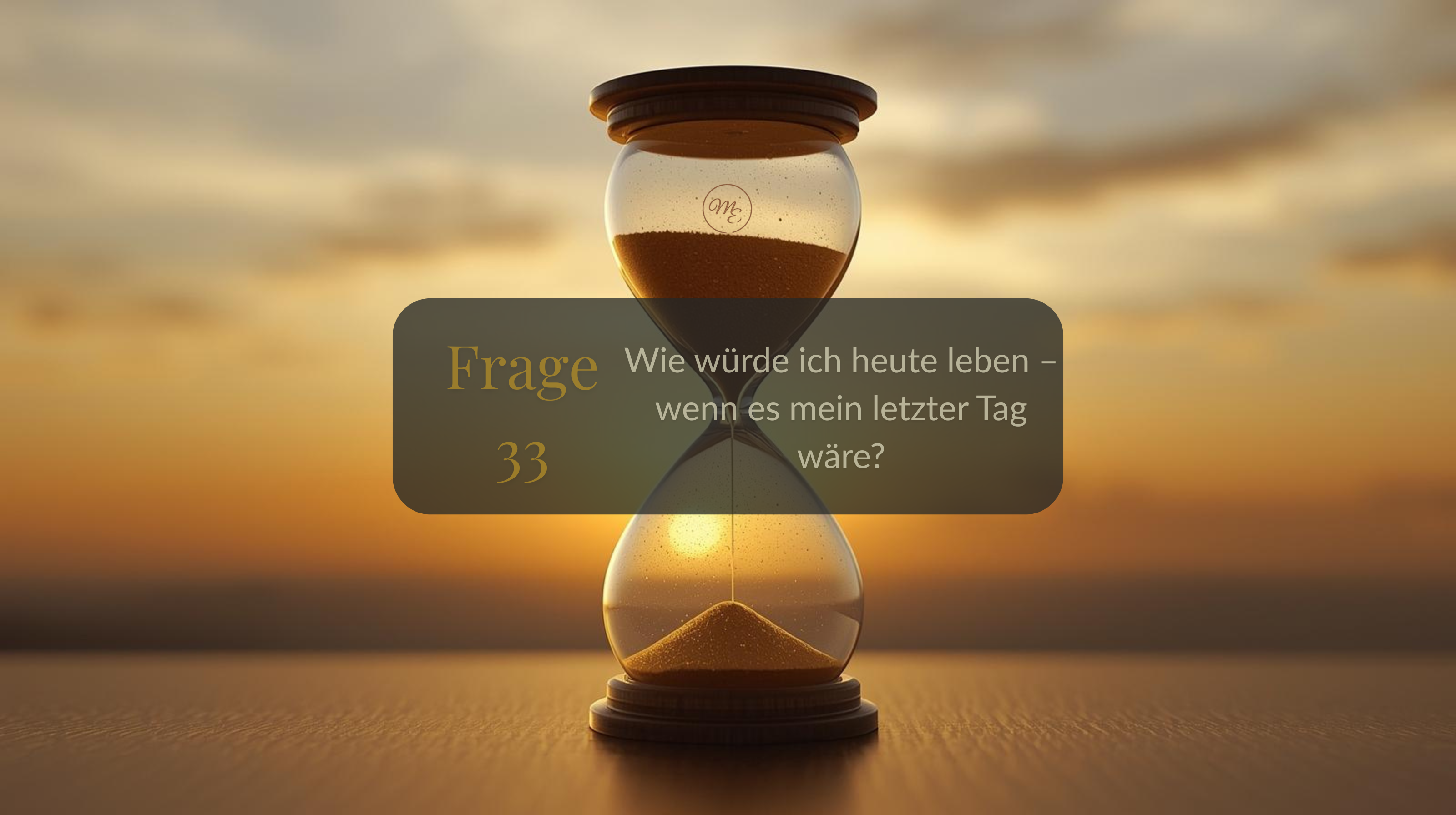Frage 33 – Wie würde ich heute leben – wenn es mein letzter Tag wäre?