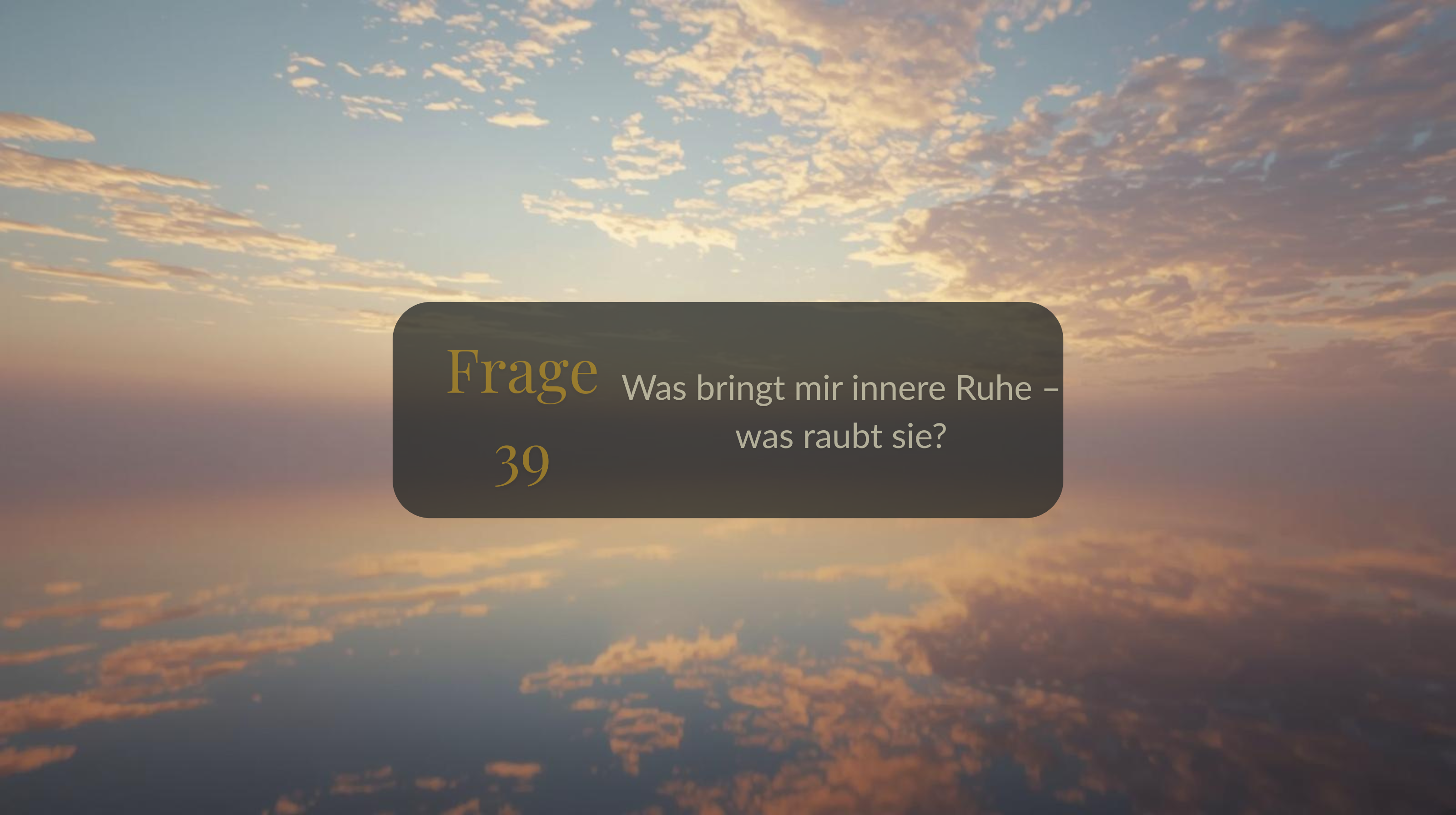 Frage 39 – Was bringt mir innere Ruhe – was raubt sie?