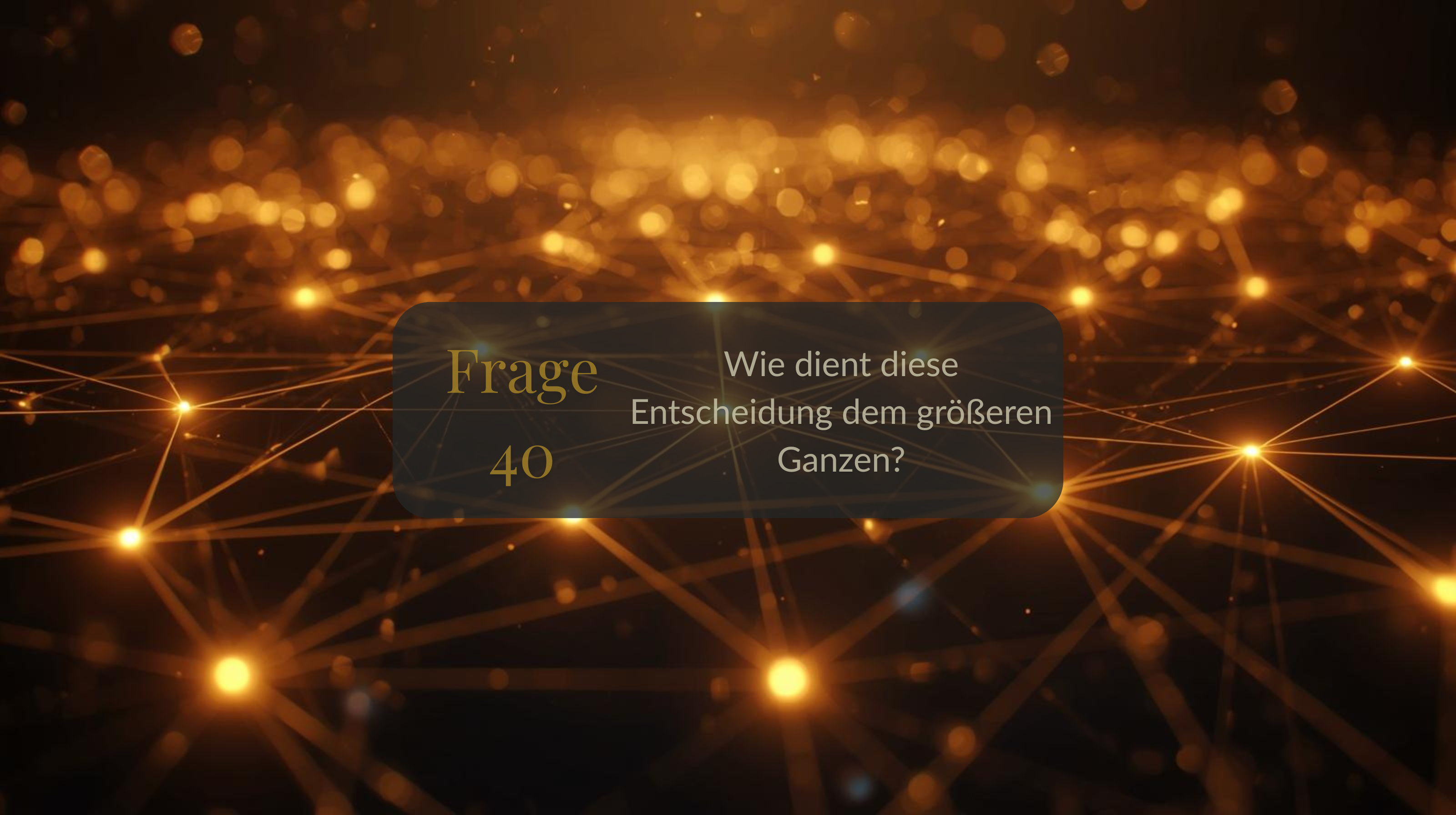 Frage 40 – Wie dient diese Entscheidung dem größeren Ganzen?