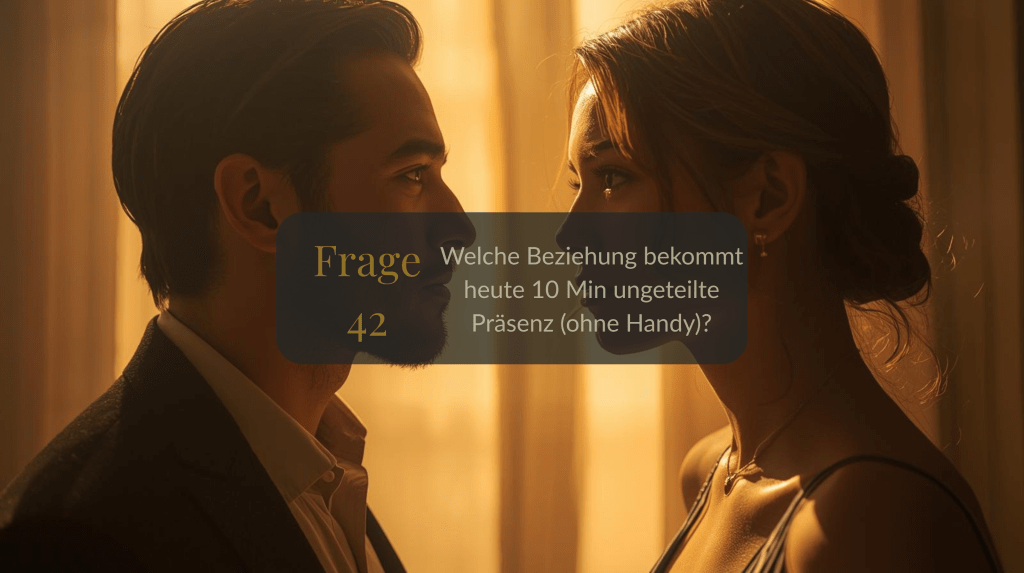 Frage 42 – Welche Beziehung bekommt heute 10 Min ungeteilte Präsenz (ohne&nbsp;Handy)?