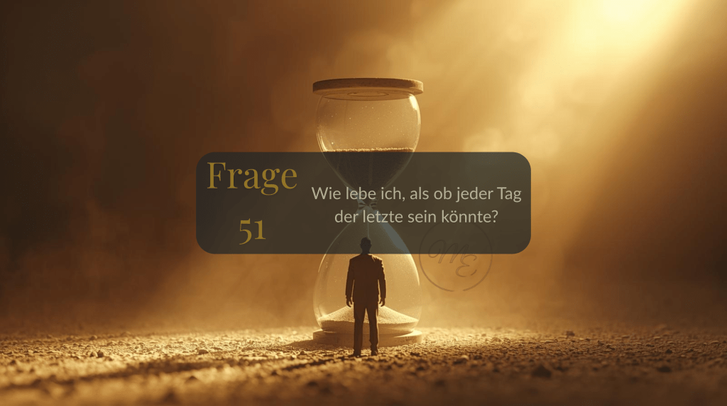Frage 51 – Wie lebe ich, als ob jeder Tag der letzte sein&nbsp;könnte?