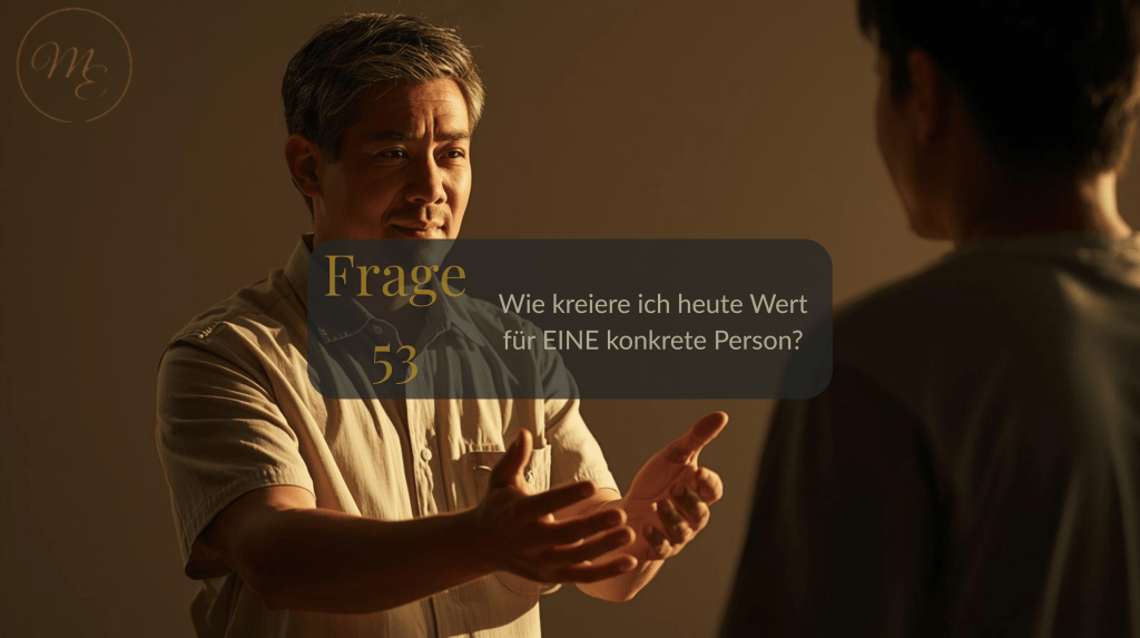 Frage 53 – Wie kreiere ich heute Wert für EINE konkrete&nbsp;Person?