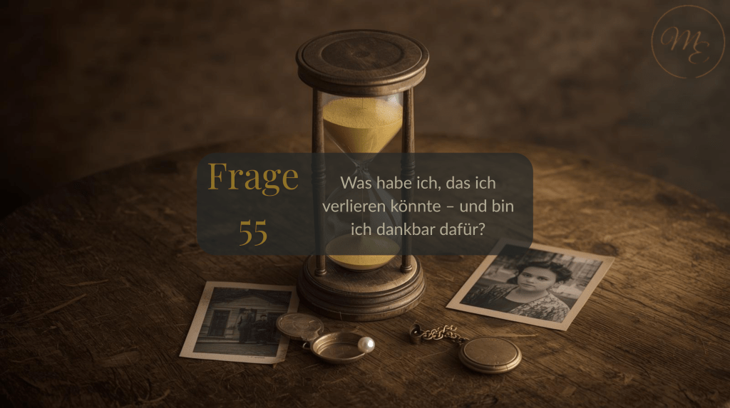 Frage 55 – Was habe ich, das ich verlieren könnte – und bin ich dankbar&nbsp;dafür?