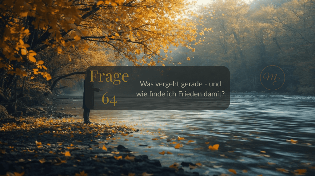 Frage 64 – Was vergeht gerade – und wie finde ich Frieden&nbsp;damit?